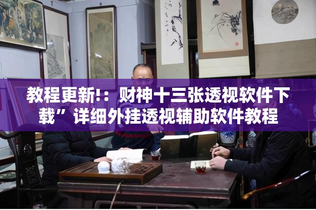 教程更新!：财神十三张透视软件下载	”详细外挂透视辅助软件教程