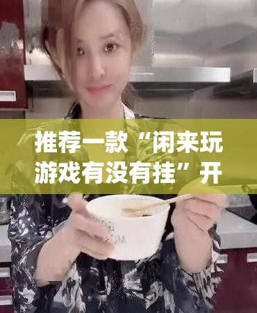 推荐一款“闲来玩游戏有没有挂	”开挂(透视)辅助教程