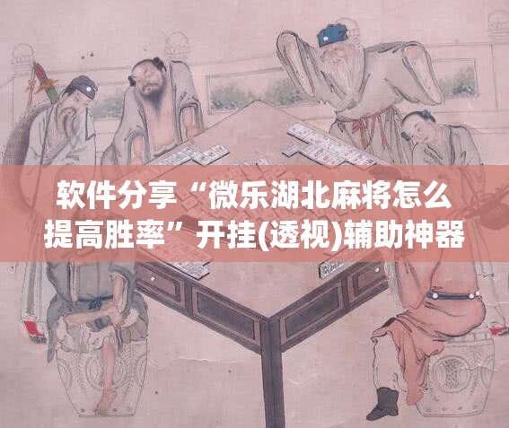 软件分享“微乐湖北麻将怎么提高胜率”开挂(透视)辅助神器