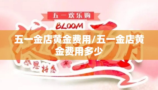 五一金店黄金费用/五一金店黄金费用多少