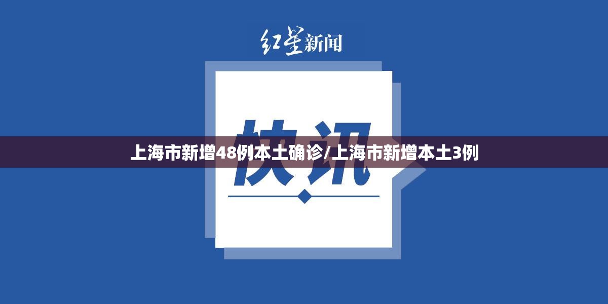 上海市新增48例本土确诊/上海市新增本土3例