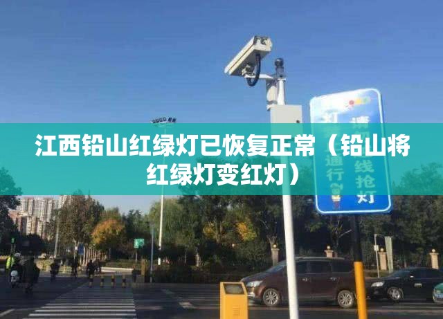 江西铅山红绿灯已恢复正常（铅山将红绿灯变红灯）