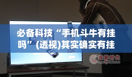 必备科技“手机斗牛有挂吗”(透视)其实确实有挂