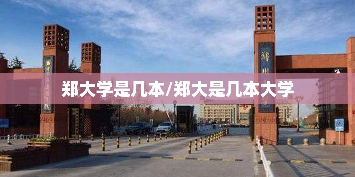 郑大学是几本/郑大是几本大学