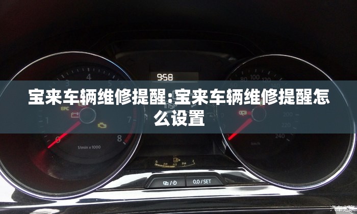 宝来车辆维修提醒:宝来车辆维修提醒怎么设置 宝来车辆维修提醒:宝来车辆维修提醒怎么设置