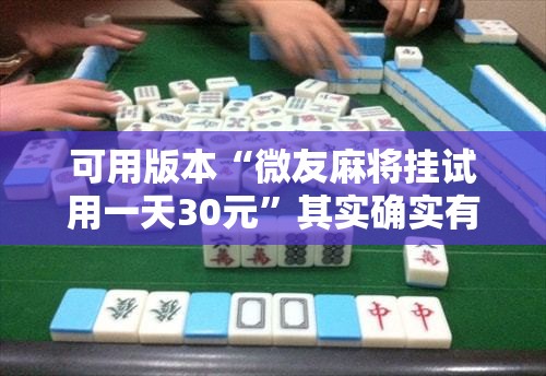 可用版本“微友麻将挂试用一天30元”其实确实有挂