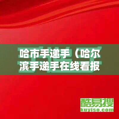 哈市手递手（哈尔滨手递手在线看报）