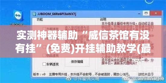实测神器辅助“威信茶馆有没有挂”(免费)开挂辅助教学(最新辅助开挂教程)