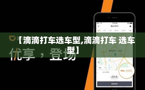 【滴滴打车选车型,滴滴打车 选车型】 【滴滴打车选车型,滴滴打车 选车型】