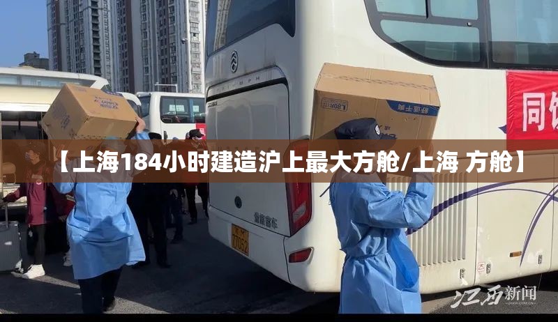 【上海184小时建造沪上最大方舱/上海 方舱】