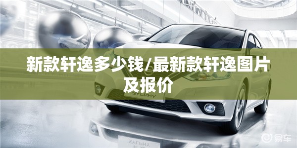 新款轩逸多少钱/最新款轩逸图片及报价