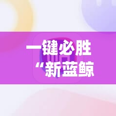一键必胜“新蓝鲸大厅有挂吗	”(辅助神器)开挂详细教程