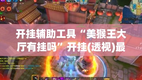 开挂辅助工具“美猴王大厅有挂吗	”开挂(透视)最新辅助详细