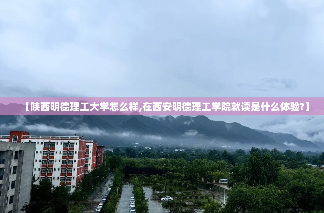 【陕西明德理工大学怎么样,在西安明德理工学院就读是什么体验?】
