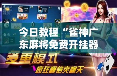 今日教程“雀神广东麻将免费开挂器下载苹果手机	”开挂详细教程