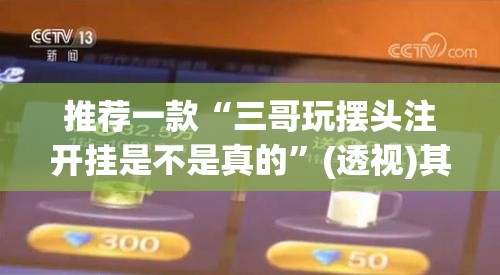 推荐一款“三哥玩摆头注开挂是不是真的”(透视)其实确实有挂