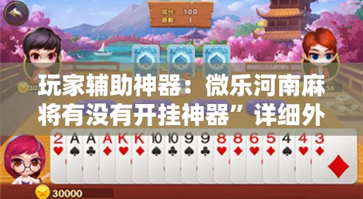 玩家辅助神器：微乐河南麻将有没有开挂神器”详细外挂透视辅助软件教程
