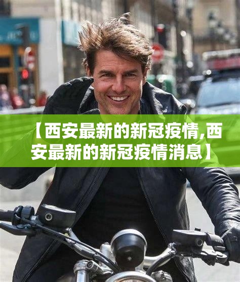 【西安最新的新冠疫情,西安最新的新冠疫情消息】