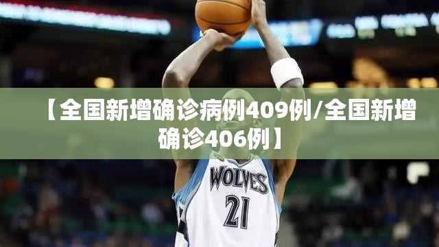 【全国新增确诊病例409例/全国新增确诊406例】