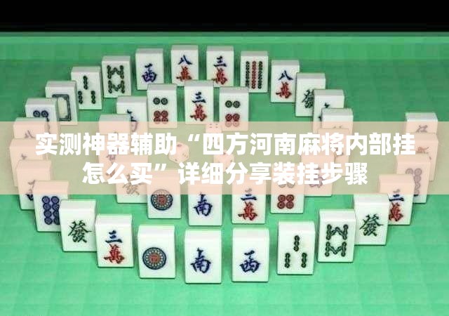 实测神器辅助“四方河南麻将内部挂怎么买”详细分享装挂步骤