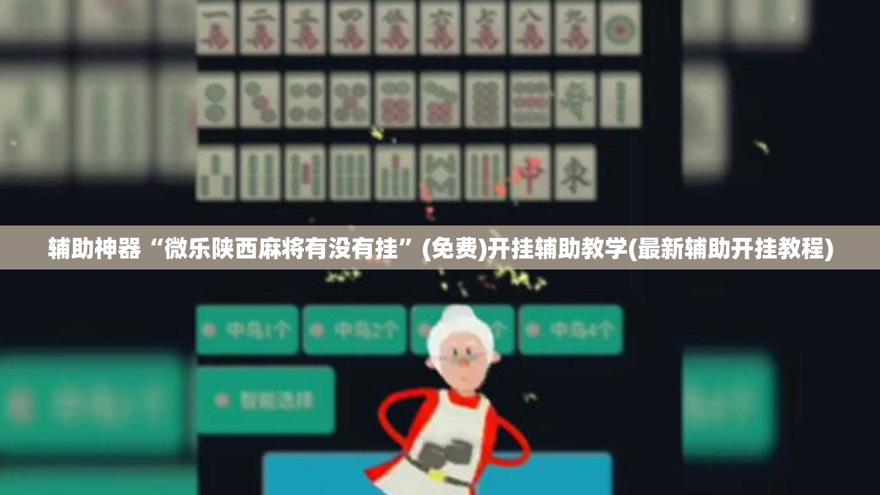 辅助神器“微乐陕西麻将有没有挂”(免费)开挂辅助教学(最新辅助开挂教程)