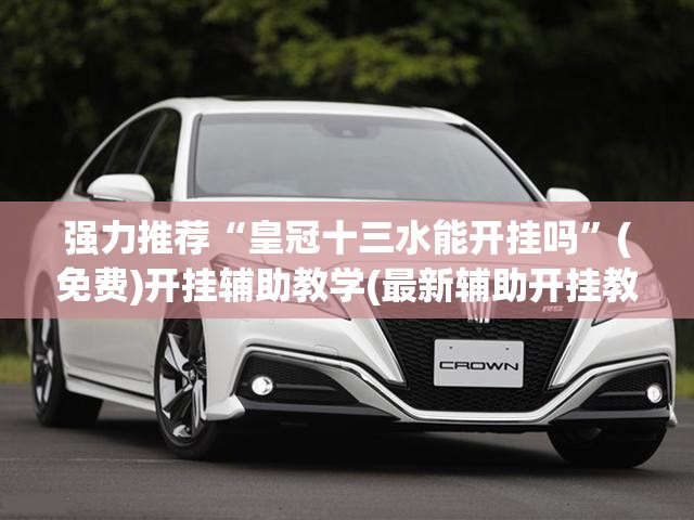 强力推荐“皇冠十三水能开挂吗”(免费)开挂辅助教学(最新辅助开挂教程)