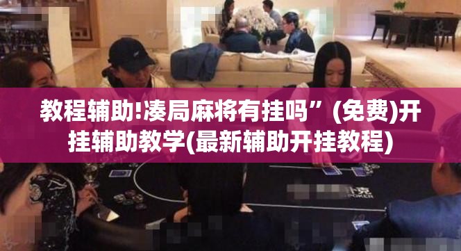 教程辅助!凑局麻将有挂吗”(免费)开挂辅助教学(最新辅助开挂教程)
