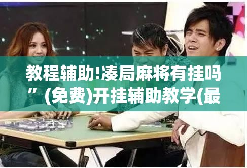 教程辅助!凑局麻将有挂吗	”(免费)开挂辅助教学(最新辅助开挂教程)