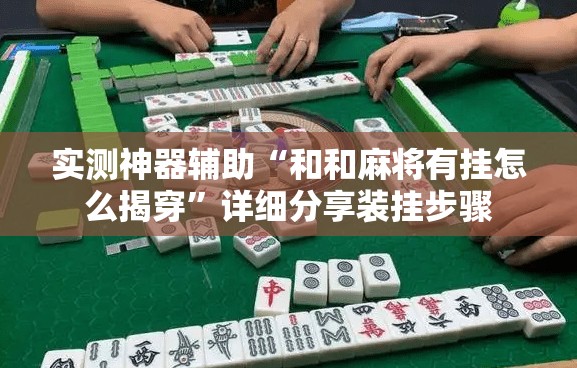 实测神器辅助“和和麻将有挂怎么揭穿”详细分享装挂步骤