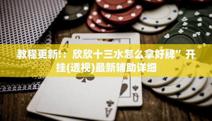 教程更新!：欣欣十三水怎么拿好牌”开挂(透视)最新辅助详细