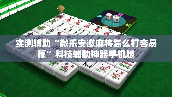 实测辅助“微乐安徽麻将怎么打容易赢”科技辅助神器手机版