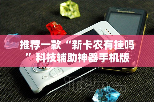 推荐一款“新卡农有挂吗	”科技辅助神器手机版