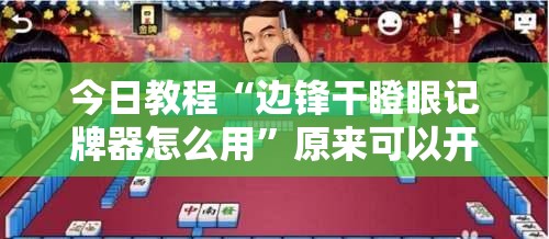 今日教程“边锋干瞪眼记牌器怎么用”原来可以开挂