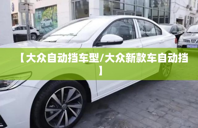 【大众自动挡车型/大众新款车自动挡】