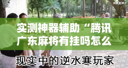 实测神器辅助“腾讯广东麻将有挂吗怎么开挂下载	”其实确实有挂