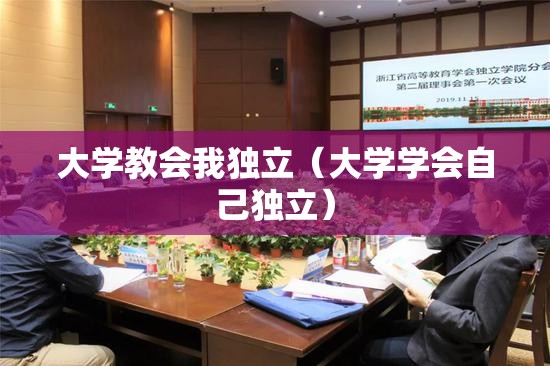 大学教会我独立(大学学会自己独立) 大学教会我独立(大学学会自己独立)