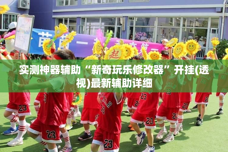 实测神器辅助“新奇玩乐修改器”开挂(透视)最新辅助详细
