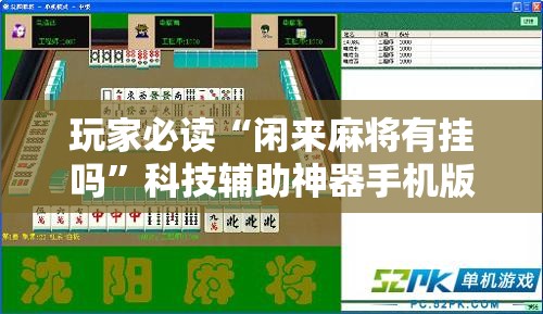 玩家必读“闲来麻将有挂吗	”科技辅助神器手机版