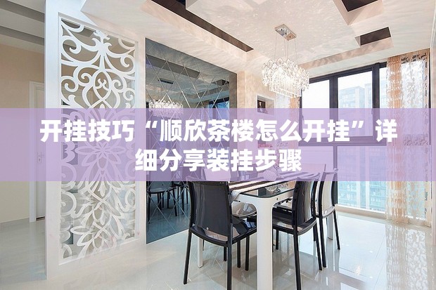 开挂技巧“顺欣茶楼怎么开挂”详细分享装挂步骤