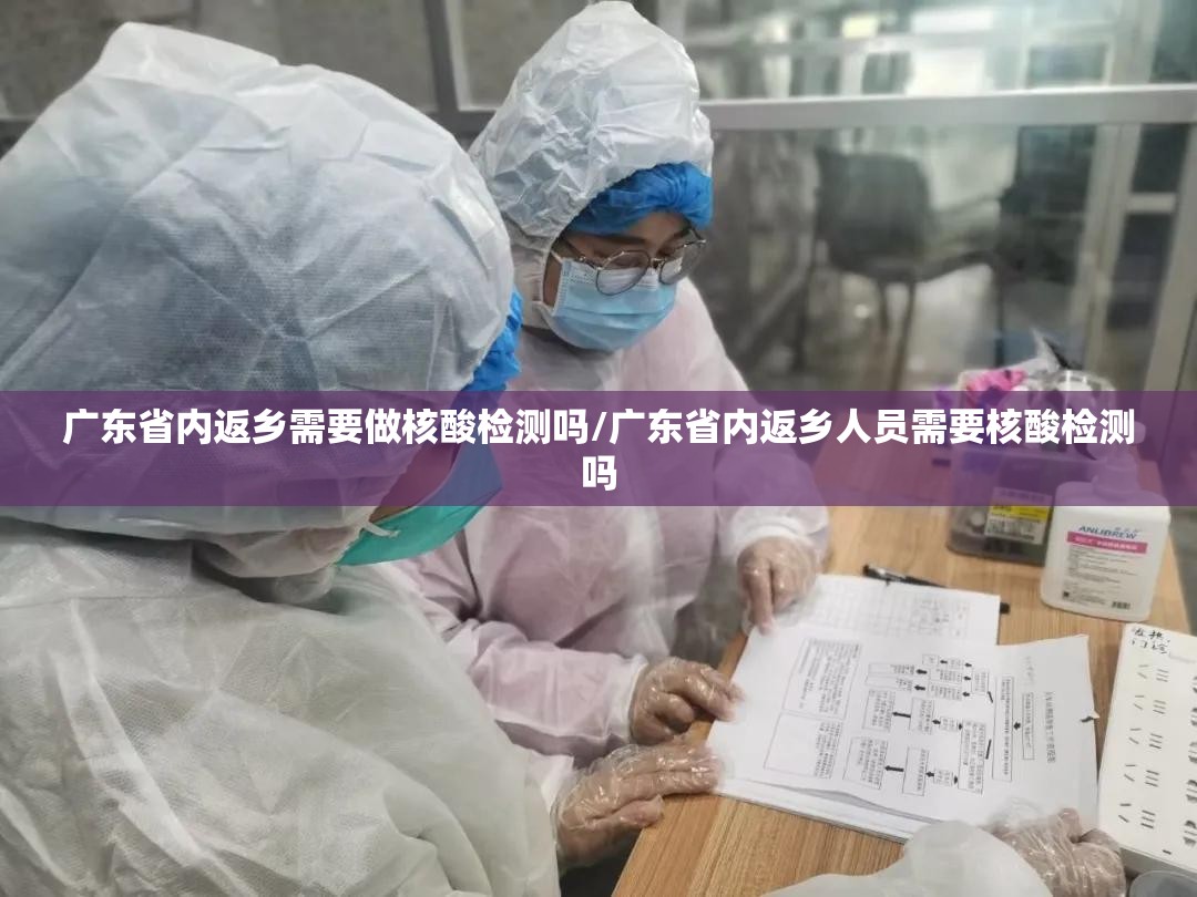 广东省内返乡需要做核酸检测吗/广东省内返乡人员需要核酸检测吗