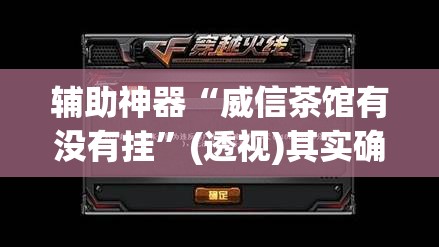 辅助神器“威信茶馆有没有挂	”(透视)其实确实有挂