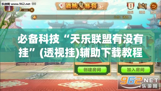 必备科技“天乐联盟有没有挂”(透视挂)辅助下载教程