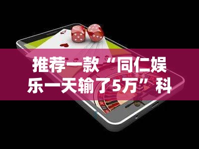 推荐一款“同仁娱乐一天输了5万”科技辅助神器手机版
