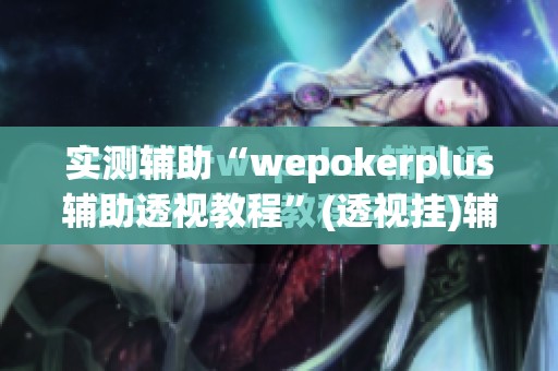 实测辅助“wepokerplus辅助透视教程	”(透视挂)辅助下载教程