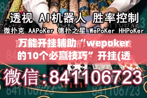 万能开挂辅助“wepoker的10个必赢技巧”开挂(透视)辅助教程