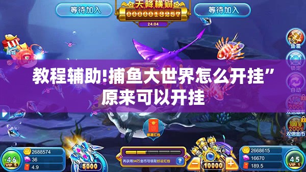 教程辅助!捕鱼大世界怎么开挂	”原来可以开挂