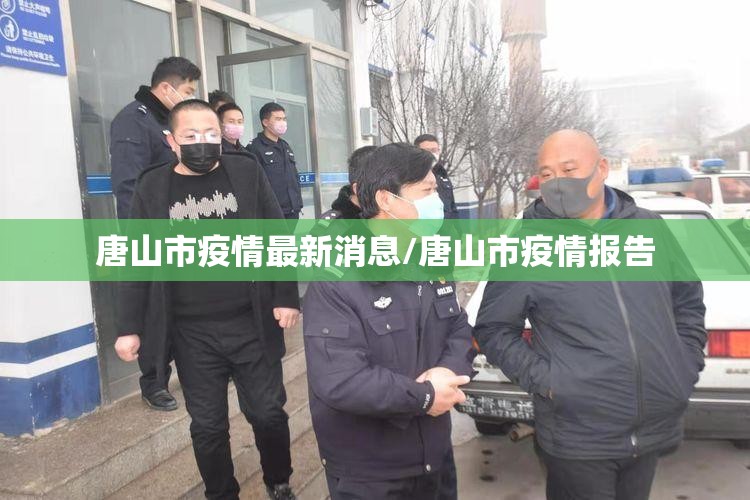 唐山市疫情最新消息/唐山市疫情报告 唐山市疫情最新消息/唐山市疫情报告