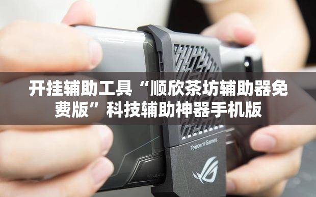 开挂辅助工具“顺欣茶坊辅助器免费版”科技辅助神器手机版