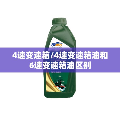 4速变速箱/4速变速箱油和6速变速箱油区别 4速变速箱/4速变速箱油和6速变速箱油区别