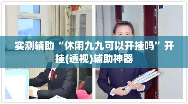 实测辅助“休闲九九可以开挂吗”开挂(透视)辅助神器